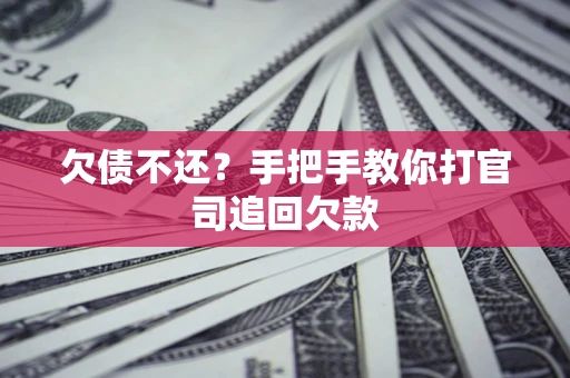 济南欠债不还？手把手教你打官司追回欠款