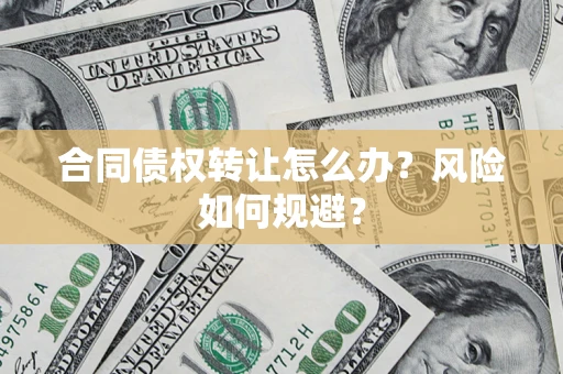 济南合同债权转让怎么办？风险如何规避？