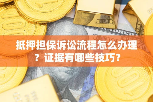 济南抵押担保诉讼流程怎么办理？证据有哪些技巧？