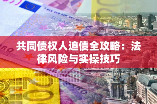 济南共同债权人追债全攻略：法律风险与实操技巧