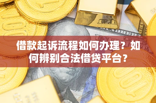 济南借款起诉流程如何办理？如何辨别合法借贷平台？