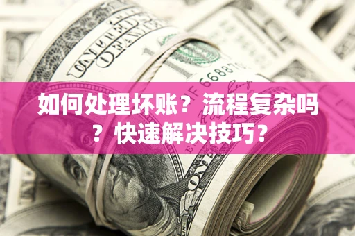 济南如何处理坏账？流程复杂吗？快速解决技巧？