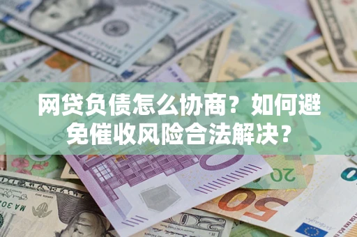 济南网贷负债怎么协商？如何避免催收风险合法解决？
