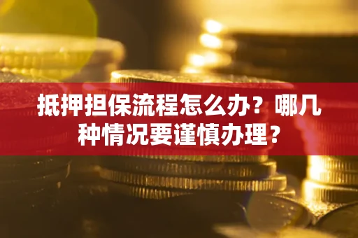 济南抵押担保流程怎么办？哪几种情况要谨慎办理？