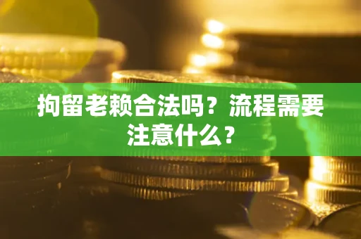 济南拘留老赖合法吗？流程需要注意什么？