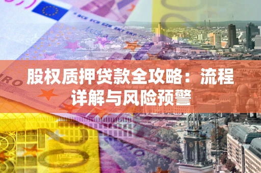 济南股权质押贷款全攻略：流程详解与风险预警