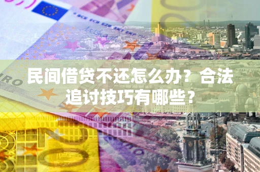 济南民间借贷不还怎么办？合法追讨技巧有哪些？