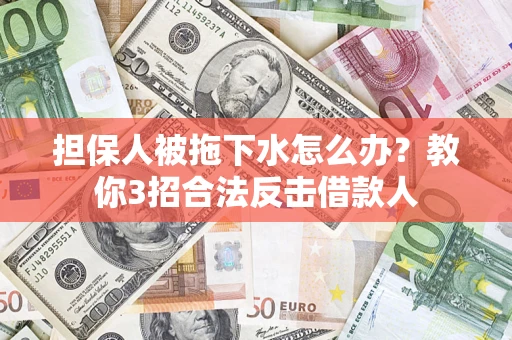 济南担保人被拖下水怎么办？教你3招合法反击借款人