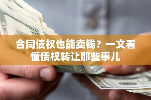 济南合同债权也能卖钱？一文看懂债权转让那些事儿