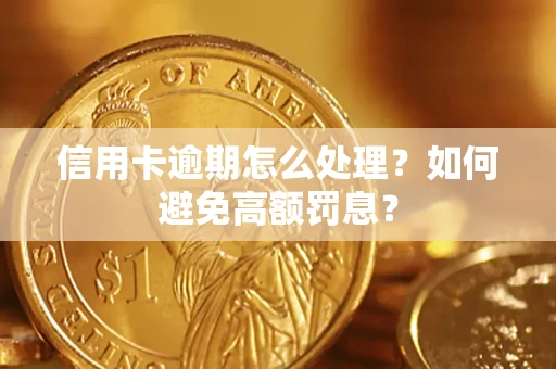 济南信用卡逾期怎么处理？如何避免高额罚息？