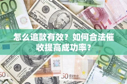 济南怎么追款有效？如何合法催收提高成功率？
