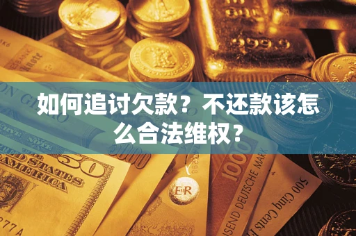 济南如何追讨欠款？不还款该怎么合法维权？