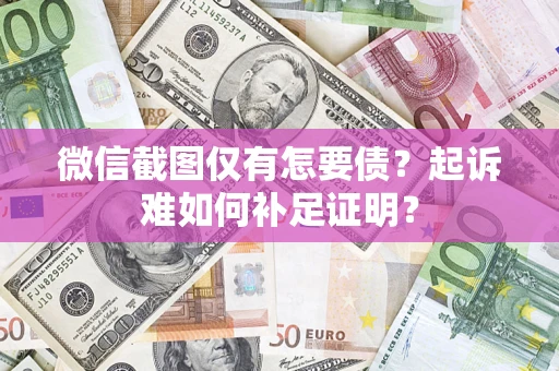 济南微信截图仅有怎要债？起诉难如何补足证明？