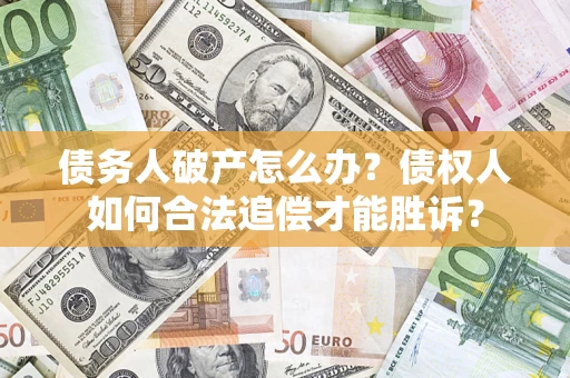 济南债务人破产怎么办？债权人如何合法追偿才能胜诉？