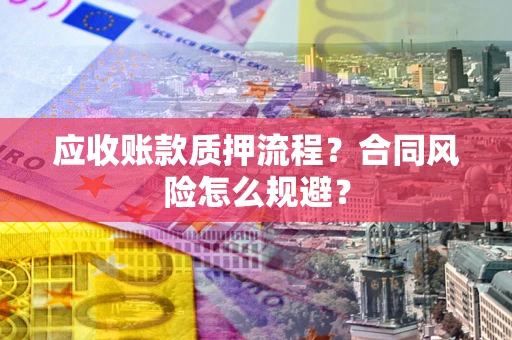济南应收账款质押流程？合同风险怎么规避？