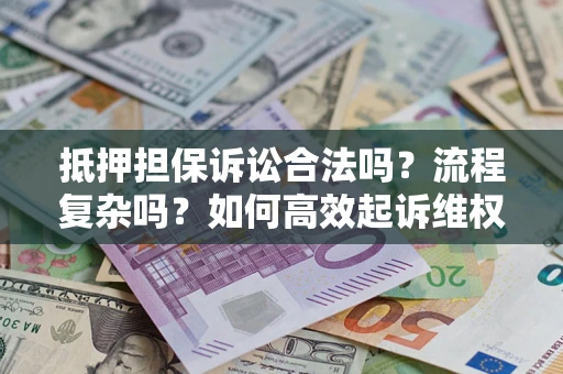 济南抵押担保诉讼合法吗？流程复杂吗？如何高效起诉维权？