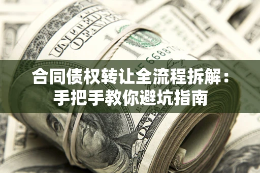 济南合同债权转让全流程拆解：手把手教你避坑指南