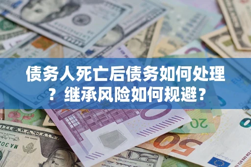 济南债务人死亡后债务如何处理？继承风险如何规避？
