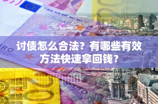 济南讨债怎么合法？有哪些有效方法快速拿回钱？