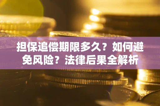 济南担保追偿期限多久？如何避免风险？法律后果全解析