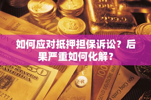 济南如何应对抵押担保诉讼？后果严重如何化解？