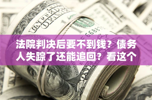 济南法院判决后要不到钱？债务人失踪了还能追回？看这个方法！