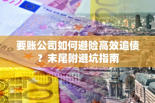 济南要账公司如何避险高效追债？末尾附避坑指南