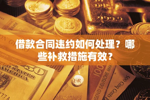 济南借款合同违约如何处理？哪些补救措施有效？