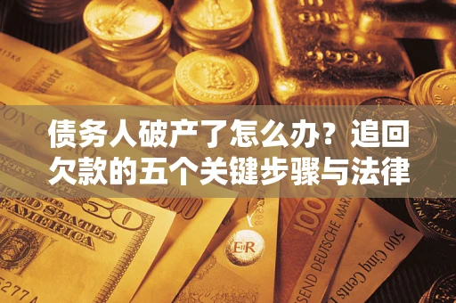 济南债务人破产了怎么办？追回欠款的五个关键步骤与法律策略