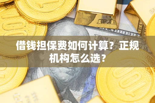 济南借钱担保费如何计算？正规机构怎么选？