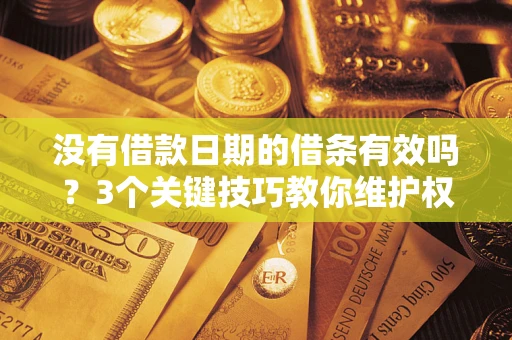 济南没有借款日期的借条有效吗？3个关键技巧教你维护权益