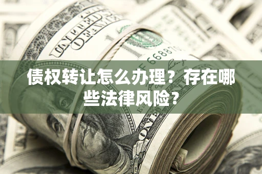 济南债权转让怎么办理？存在哪些法律风险？