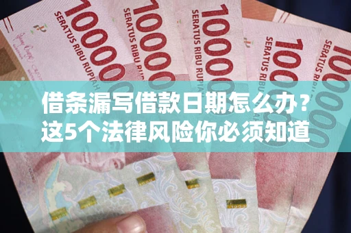 济南借条漏写借款日期怎么办？这5个法律风险你必须知道