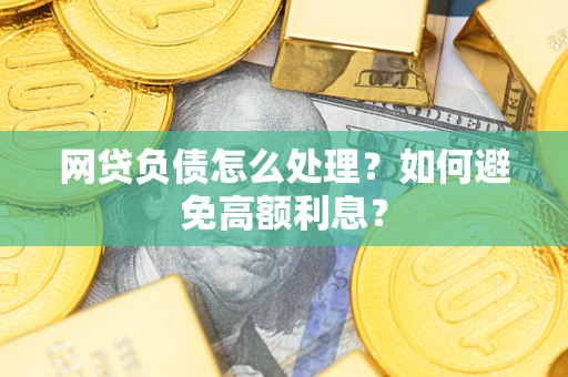 济南网贷负债怎么处理？如何避免高额利息？