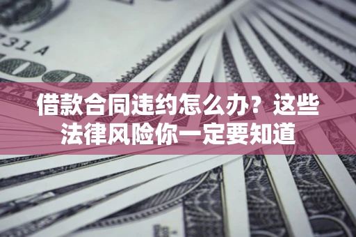 济南借款合同违约怎么办？这些法律风险你一定要知道