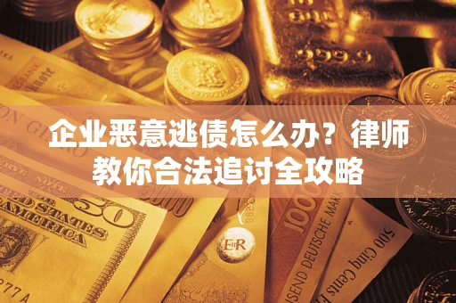 济南企业恶意逃债怎么办？律师教你合法追讨全攻略