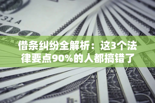 济南借条纠纷全解析：这3个法律要点90%的人都搞错了