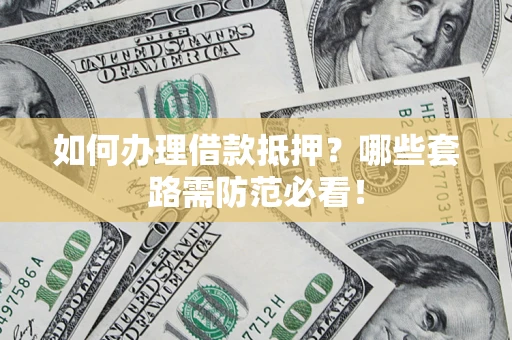 济南如何办理借款抵押？哪些套路需防范必看！