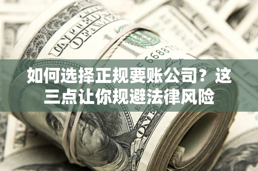 济南如何选择正规要账公司？这三点让你规避法律风险