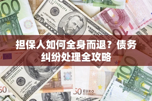 济南担保人如何全身而退？债务纠纷处理全攻略