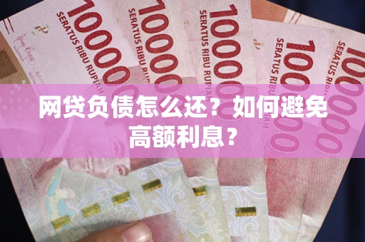 济南网贷负债怎么还？如何避免高额利息？