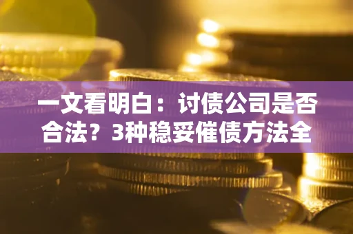 济南一文看明白：讨债公司是否合法？3种稳妥催债方法全解析