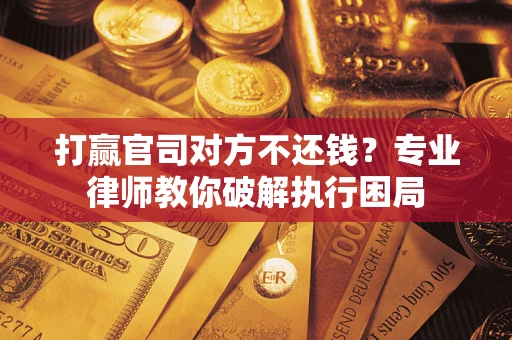 济南打赢官司对方不还钱？专业律师教你破解执行困局