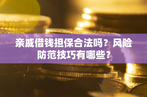 济南亲戚借钱担保合法吗？风险防范技巧有哪些？