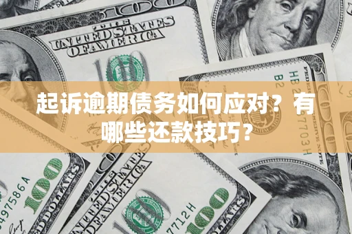 济南起诉逾期债务如何应对？有哪些还款技巧？
