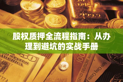 济南股权质押全流程指南：从办理到避坑的实战手册