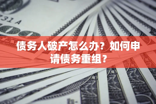 济南债务人破产怎么办？如何申请债务重组？