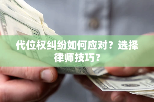 济南代位权纠纷如何应对？选择律师技巧？