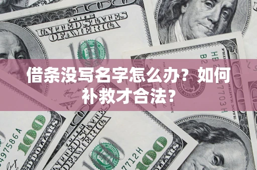 济南借条没写名字怎么办？如何补救才合法？