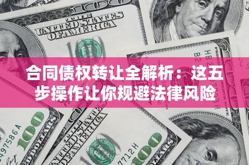 济南合同债权转让全解析：这五步操作让你规避法律风险
